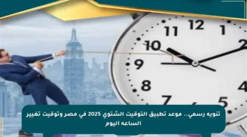 تنويه رسمي.. موعد تطبيق التوقيت الشتوي 2025 في مصر وتوقيت تغيير الساعة اليوم
